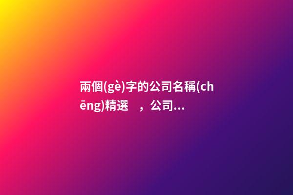 兩個(gè)字的公司名稱(chēng)精選，公司起名測(cè)試打分？